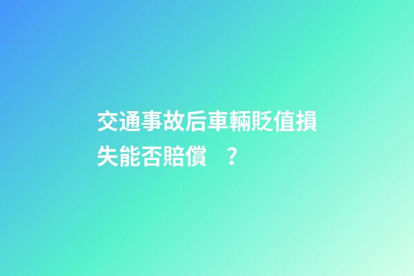 交通事故后車輛貶值損失能否賠償？